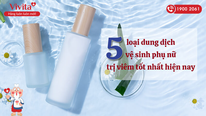 5 Loại Dung Dịch Vệ Sinh Phụ Nữ Trị Viêm Tốt Nhất Hiện Nay - Vivita.vn